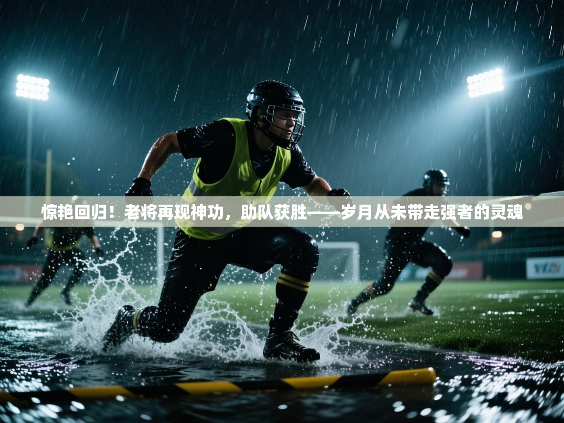 惊艳回归！老将再现神功，助队获胜——岁月从未带走强者的灵魂  第2张