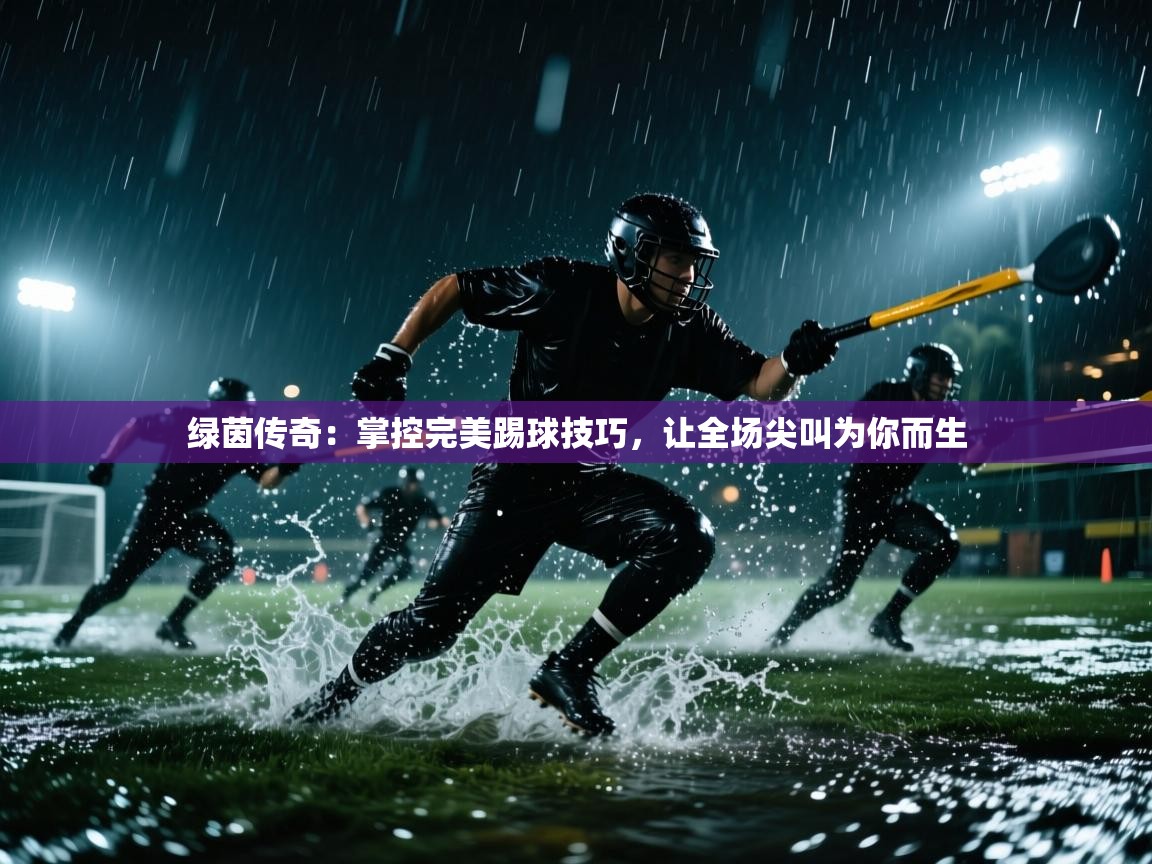 绿茵传奇:掌控完美踢球技巧,让全场尖叫为你而生 第2张