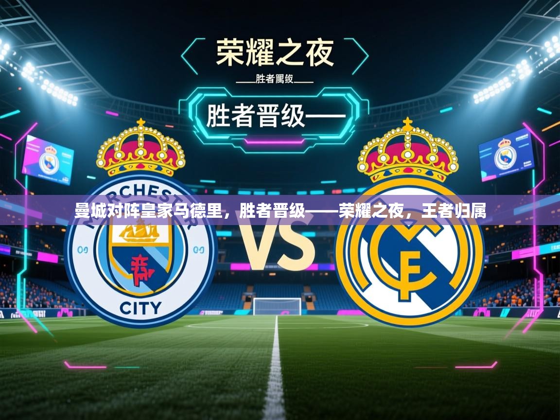 曼城对阵皇家马德里，胜者晋级——荣耀之夜，王者归属  第1张