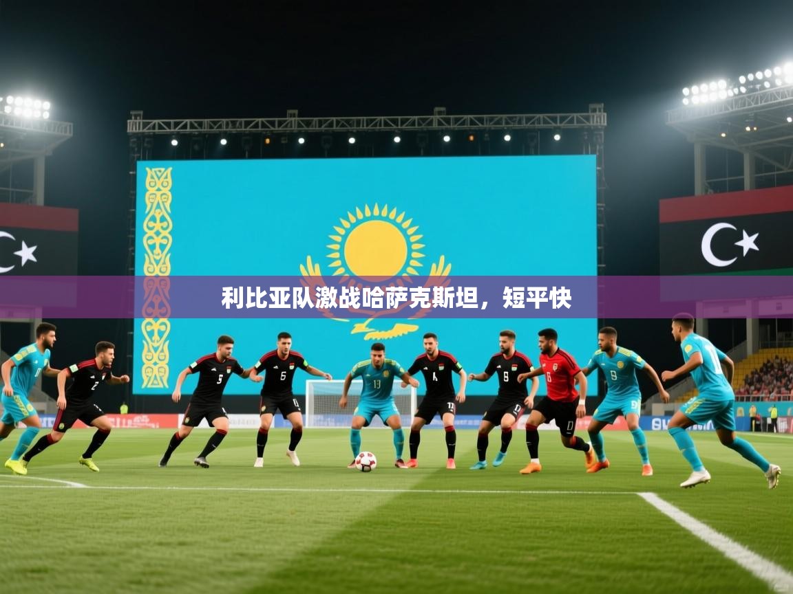 利比亚队激战哈萨克斯坦，短平快  第1张